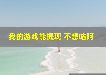 我的游戏能提现 不想咕阿